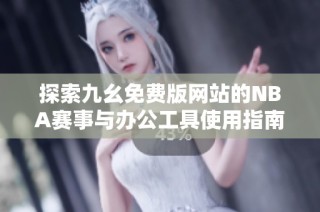 探索九幺免费版网站的NBA赛事与办公工具使用指南