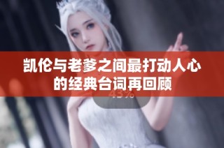 凯伦与老爹之间最打动人心的经典台词再回顾