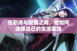 在职场与爱情之间，她如何选择自己的生活道路