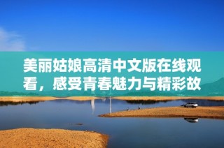 美丽姑娘高清中文版在线观看，感受青春魅力与精彩故事