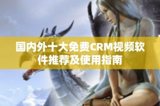 国内外十大免费CRM视频软件推荐及使用指南