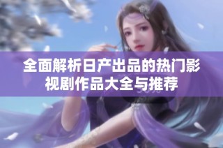 全面解析日产出品的热门影视剧作品大全与推荐