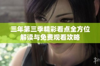 三年第三季精彩看点全方位解读与免费观看攻略