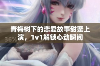 青梅树下的恋爱故事甜蜜上演，1v1解锁心动瞬间