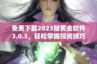 免费下载2023版黄金软件3.0.3，轻松掌握投资技巧
