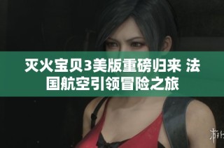 灭火宝贝3美版重磅归来 法国航空引领冒险之旅