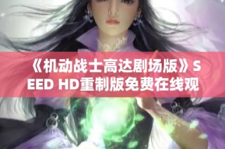 《机动战士高达剧场版》SEED HD重制版免费在线观看，经典再现！
