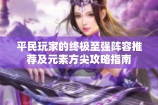 平民玩家的终极至强阵容推荐及元素方尖攻略指南