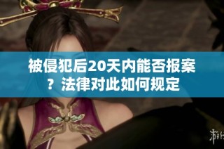 被侵犯后20天内能否报案？法律对此如何规定