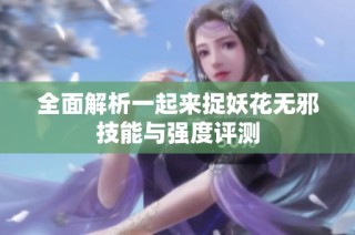 全面解析一起来捉妖花无邪技能与强度评测