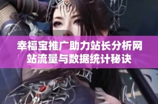 幸福宝推广助力站长分析网站流量与数据统计秘诀
