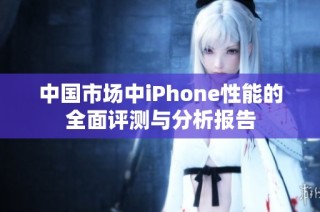 中国市场中iPhone性能的全面评测与分析报告