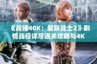 《战锤40K：星际战士2》剧情战役详尽通关攻略与4K画质体验分析