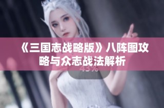 《三国志战略版》八阵图攻略与众志战法解析