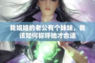 我姐姐的老公有个妹妹，我该如何称呼她才合适