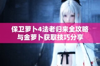 保卫萝卜4法老归来全攻略与金萝卜获取技巧分享