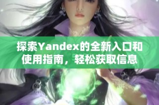 探索Yandex的全新入口和使用指南，轻松获取信息