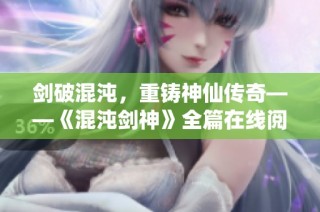 剑破混沌，重铸神仙传奇——《混沌剑神》全篇在线阅读