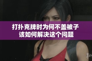 打扑克牌时为何不盖被子 该如何解决这个问题