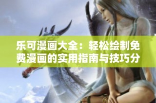 乐可漫画大全：轻松绘制免费漫画的实用指南与技巧分享