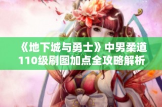 《地下城与勇士》中男柔道110级刷图加点全攻略解析