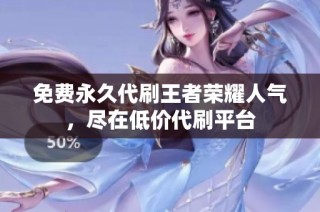 免费永久代刷王者荣耀人气，尽在低价代刷平台