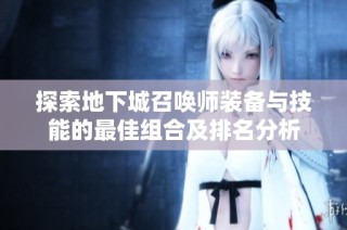 探索地下城召唤师装备与技能的最佳组合及排名分析