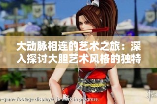 大动脉相连的艺术之旅：深入探讨大胆艺术风格的独特魅力