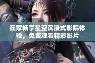 在家畅享星空沉浸式影院体验，免费观看精彩影片