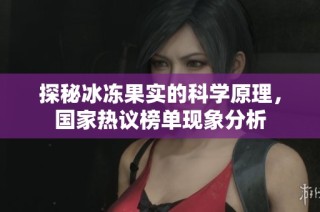探秘冰冻果实的科学原理，国家热议榜单现象分析