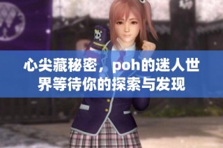 心尖藏秘密，poh的迷人世界等待你的探索与发现