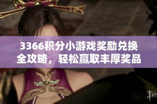 3366积分小游戏奖励兑换全攻略，轻松赢取丰厚奖品