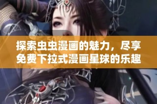 探索虫虫漫画的魅力，尽享免费下拉式漫画星球的乐趣！