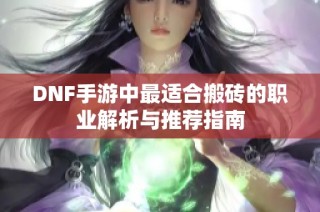 DNF手游中最适合搬砖的职业解析与推荐指南