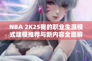 NBA 2K25我的职业生涯模式建模推荐与新内容全面解析指南