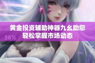 黄金投资辅助神器九幺助您轻松掌握市场动态