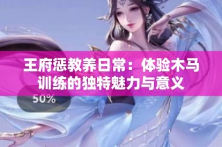 王府惩教养日常：体验木马训练的独特魅力与意义