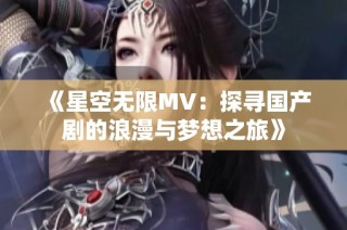 《星空无限MV：探寻国产剧的浪漫与梦想之旅》