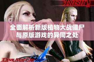 全面解析新版植物大战僵尸与原版游戏的异同之处
