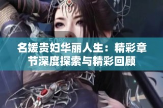 名媛贵妇华丽人生：精彩章节深度探索与精彩回顾
