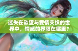 迷失在欲望与爱情交织的世界中，情感的界限在哪里？