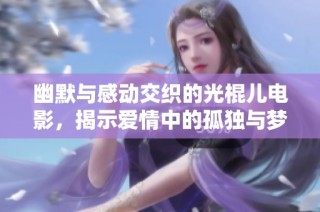 幽默与感动交织的光棍儿电影，揭示爱情中的孤独与梦想