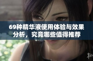 69种精华液使用体验与效果分析，究竟哪些值得推荐
