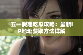 五一假期吃瓜攻略：最新IP地址获取方法详解