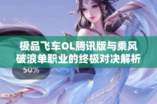极品飞车OL腾讯版与乘风破浪单职业的终极对决解析
