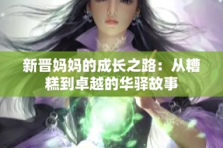 新晋妈妈的成长之路：从糟糕到卓越的华驿故事