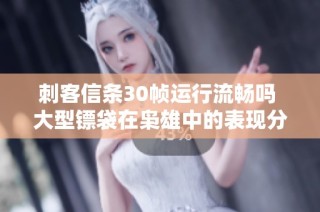 刺客信条30帧运行流畅吗 大型镖袋在枭雄中的表现分析