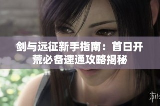 剑与远征新手指南：首日开荒必备速通攻略揭秘
