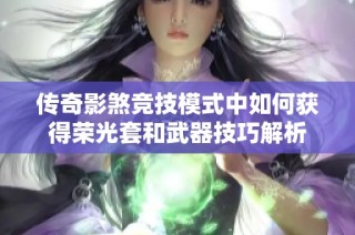 传奇影煞竞技模式中如何获得荣光套和武器技巧解析