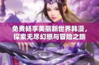 免费畅享美丽新世界韩漫，探索无尽幻想与冒险之旅